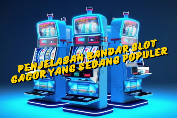 Penjelasan Bandar Slot Gacor yang Sedang Populer